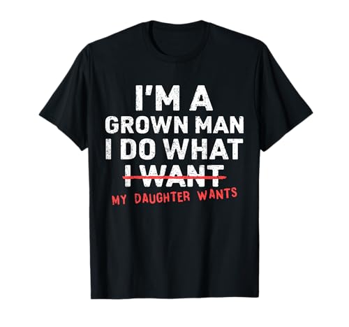 Funny Dad Father I'm A Grown Man I Do What My Daughter Wants T-Shirt