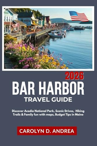 Bar Harbor Travel Guide 2026: Discover Acadia National Park, Scenic Drives, Hiking Trails & Family fun with maps, Budget Tips in Maine (Practical Family & solo Guidebook)