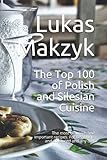 The Top 100 of Polish and Silesian Cuisine: The most delicious and important recipes. For beginners and advanced and any diet