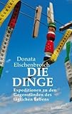  Die Dinge: Expeditionen zu den Gegenständen des täglichen Lebens von Donata Elschenbroich (2010) Gebundene Ausgabe