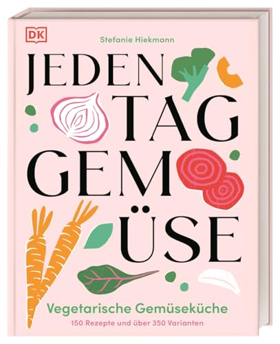Jeden Tag Gemüse: Vegetarische Gemüseküche. 150 Rezepte und über 350 Varianten. Schnelle...
