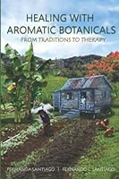 Healing With Aromatic Botanicals: From Traditions To Therapy 0578265222 Book Cover