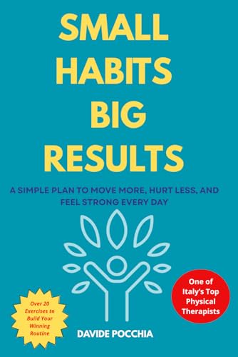 SMALL HABITS BIG RESULTS: A SIMPLE PLAN TO MOVE MORE, HURT LESS, AND FEEL STRONG EVERY DAY
