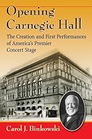 Opening Carnegie Hall: The Creation and First Performances of America's Premier Concert Stage 0786498722 Book Cover