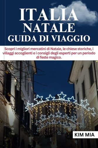 ITALIA NATALE GUIDA DI VIAGGIO: Scopri i migliori mercatini di Natale, le chiese storiche, i villaggi accoglienti e i consigli degli esperti per un periodo di feste magico.
