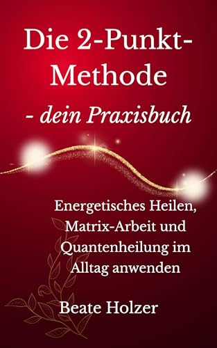Die 2-Punkt-Methode – dein Praxisbuch: Energetisches Heilen, Matrix-Arbeit und Quantenheilung im Alltag anwenden
