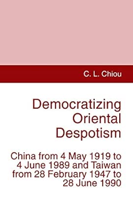Democratizing Oriental Despotism: China from 4 May 1919 to 4 June 1989 and Taiwan from 28 February 1947 to 28 June 1990 1995th Edition book cover