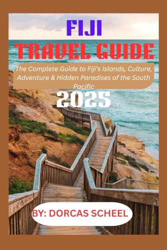 FIJI TRAVEL GUIDE 2025: The Complete Guide to Fiji’s Islands, Culture, Adventure & Hidden Paradises of the South Pacific