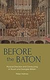 Before the Baton: Musical Direction and Conducting in Stuart and Georgian Britain (Music in Britain, 1600-2000, 23, Band 23) - Peter Holman 