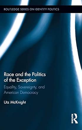 Race and the Politics of the Exception: Equality, Sovereignty, and American Democracy Race and the Politics of the Exception: Equality, Sovereignty, and American Democracy book cover