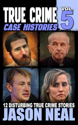 True Crime Case Histories - Volume 5: 12 Disturbing True Crime Stories (True Crime Collection)