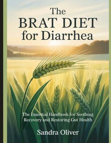 The BRAT Diet for Diarrhea: The Essential Handbook for Soothing Recovery and Restoring Gut Health