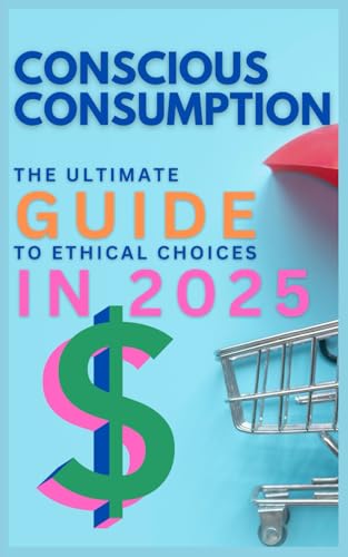 Conscious Consumption: The Ultimate Guide to Ethical Choices in 2025