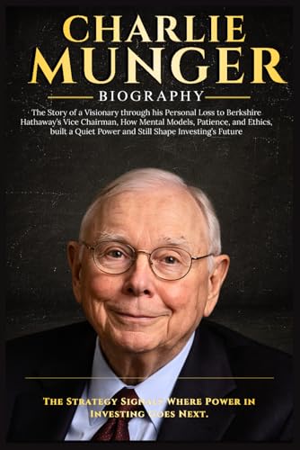 CHARLIE MUNGER: The Story of a Visionary through his Personal Loss to Berkshire Hathaway’s Vice Chairman, How Mental Models, Patience, and Ethics, built a Quiet Power and Still Shape Future Investing