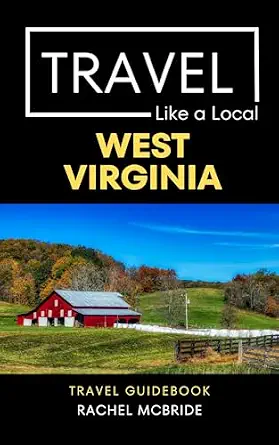 Travel Like a Local West Virginia: A Local's Guide to Nature, Food, Culture, Hidden Gems, & Outdoor Adventures