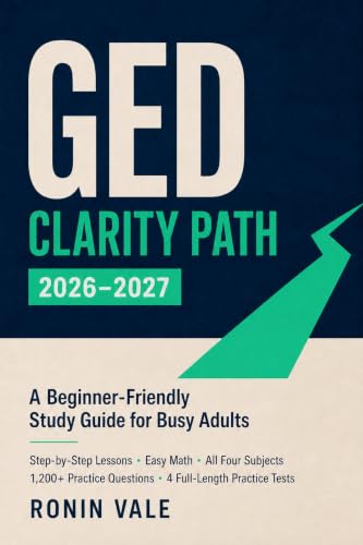 GED Clarity Path 2026–2027: A Beginner-Friendly Study Guide for Busy Adults with Step-by-Step Lessons, Easy Math, All Four Subjects, 1,200+ Practice Questions, and 4 Full-Length Practice Tests