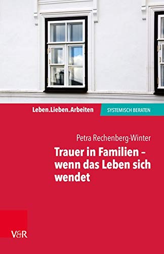Trauer in Familien - wenn das Leben sich wendet (Leben. Lieben. Arbeiten: Systemische Beratung) (Leb Trauer in Familien - wenn das Leben sich wendet (Leben. Lieben. Arbeiten: Systemische Beratung) (Leb