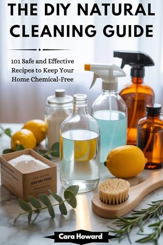 THE DIY NATURAL CLEANING GUIDE: 101 Safe and Effective Recipes