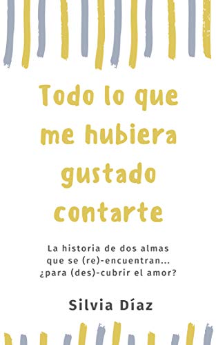 Todo lo que me hubiera gustado contarte (Spanish Edition)