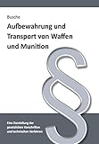 Aufbewahrung und Transport von Waffen und Munition: Darstellung gesetzlicher Vorschriften und technischer Verfahren für Waffenbesitzer, Verwaltung und ... Praxiswissen für Anwender des Waffengesetzes)