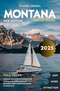 MONTANA TRAVEL GUIDE 2025: Explore the Big Sky Country: Top Destinations, Hidden Gems, National Parks, Scenic Drives, and Local Tips for Every Traveler