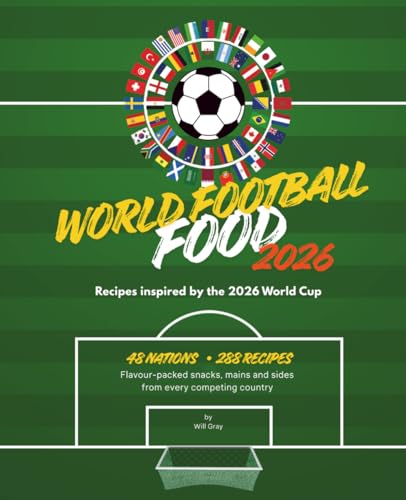 World Football Food 2026: Recipes inspired by the 2026 World Cup: 288 simple flavour-packed snacks, mains and sides from all 48 competing nations