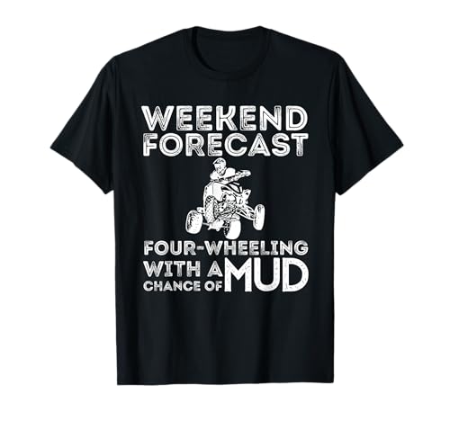Weekend Forecast Four Wheeling Chance of Mud - ATV 4 Wheeler T-Shirt