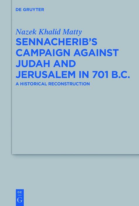 Sennacherib's Campaign Against Judah and Jerusalem in 701 B.C.: A Historical Reconstruction (Beihefte zur Zeitschrift für die alttestamentliche Wissenschaft Book 487)