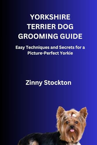 YORKSHIRE TERRIER DOG GROOMING GUIDE: Easy Techniques and Secrets for a Picture-Perfect Yorkie