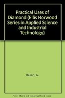 Practical Uses of Diamond (Ellis Horwood Series in Applied Science and Industrial Technology) 0137390955 Book Cover