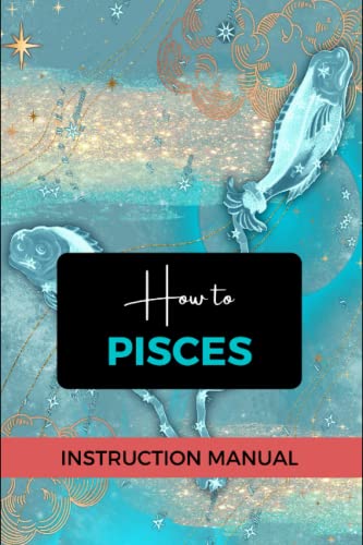 How To Pisces! The essential guide & self-care workbook. Ideal Pisces Birthday gift.: The zodiac...