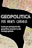 GEOPOLITICA per menti curiose: Guida per principianti alla geopolitica, al potere e alla strategia globale