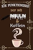 Ich funktioniere nur mit Insulin & Koffein: Lustiges Kaffee Diabetes Journal, Blutzucker Tagebuch und Insulin Logbuch für Diabetiker zum Ausfüllen und Eintragen für 109 Wochen | Für 2 Jahre
