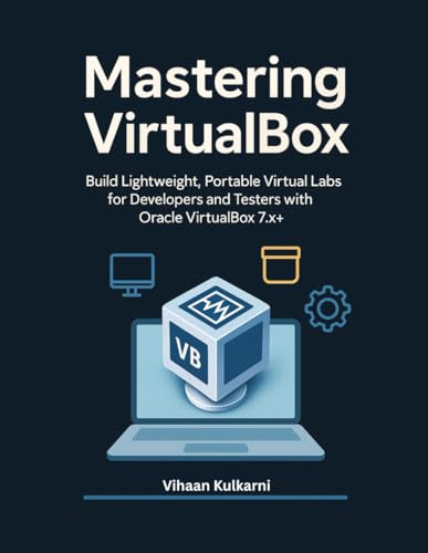 Mastering Virtualbox: Build Lightweight, Portable Virtual Labs For Developers And Testers With Oracle Virtualbox 7.X+