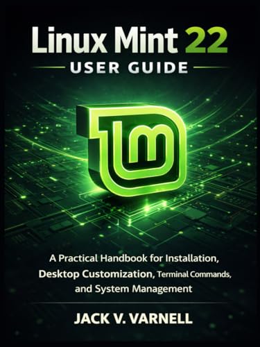 Linux Mint 22 User Guide: A Practical Handbook for Installation, Desktop Customization, Terminal...