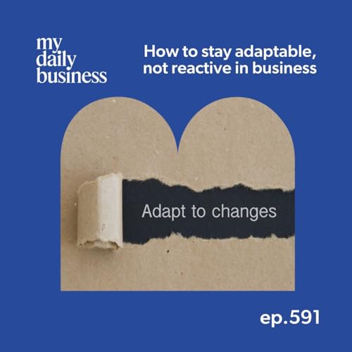 Episode 591: Tip:How to stay adaptable, not reactive in business