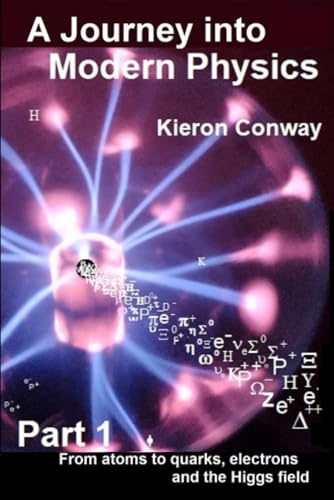 A Journey Into Modern Physics - Part One: From Atoms To Quarks, Electrons And The Higgs Field