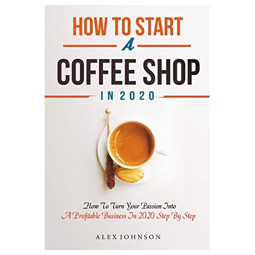 How To Start A Coffee Shop in 2020: How To Turn Your Passion Into A Profitable Business In 2020 Step By Step (How To Start A Coffee Shop Business)