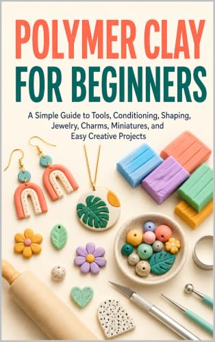 Polymer Clay for Beginners: A Simple Guide to Tools, Conditioning, Shaping, Jewelry, Charms, Miniatures, and Easy Creative Projects image 2