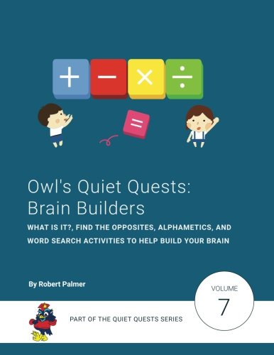Owl's Quiet Quests: Brain Builders: What Is It?, Find The Opposites, Alphametics, and Word Search activities to help build your brain: Volume 7