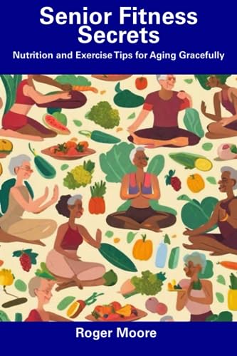 Senior Fitness Secrets: Nutrition and Exercise Tips for Aging Gracefully
