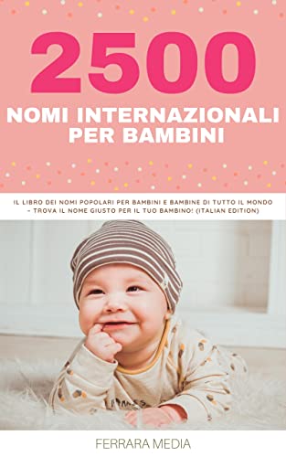 2500 Nomi internazionali per bambini – Il libro dei nomi popolari per bambini e bambine di tutto il mondo – Trova il nome giusto per il tuo bambino! (Italian Edition)