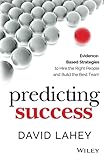 Predicting Success: Evidence-Based Strategies to Hire the Right People and Build the Best Team