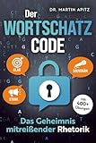 Der Wortschatz-Code: Das Geheimnis mitreißender Rhetorik: Wortschatz erweitern, Ausdrucksweise verbessern, Kommunikation meistern: für selbstbewusste Gespräche, die souverän & überzeugend wirken