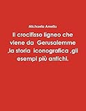  Il crocifisso ligneo che viene da Gerusalemme ,la storia iconografica ,gli esempi più antichi.