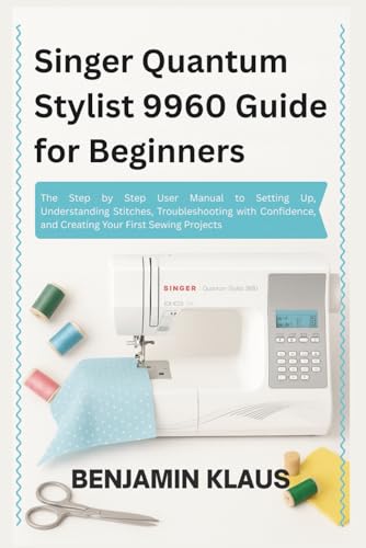 Singer Quantum Stylist 9960 Guide for Beginners: The Step by