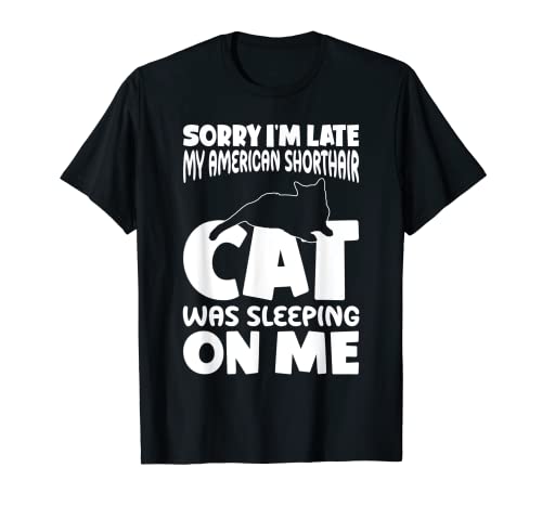 Estoy tarde, mi gato estaba durmiendo en mí - American Shorthair Cat Camiseta