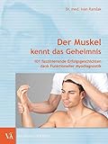 Der Muskel kennt das Geheimnis: 101 faszinierende Erfolgsgeschichten dank Funktioneller Myodiagnostik