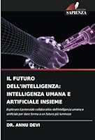 IL FUTURO DELL'INTELLIGENZA: INTELLIGENZA UMANA E ARTIFICIALE INSIEME: Esplorare il potenziale collaborativo dell'intelligenza umana e artificiale per ... a un futuro più luminoso (Italian Edition) 3330974109 Book Cover