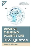 Positive Thinking Positive Life: 365 Quotes: 365 Positive, Motivational and Inspiration Quotes for Your Daily Habits 1549793896 Book Cover